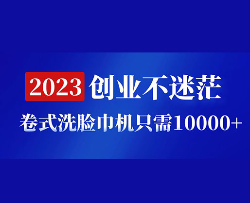 2023創(chuàng)業(yè)不迷茫，卷式洗臉巾機(jī)器只需10000+，低投入高生產(chǎn)