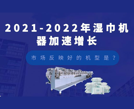 2021-2022年濕巾機(jī)器加速增長(zhǎng)，市場(chǎng)反映好的機(jī)型是？