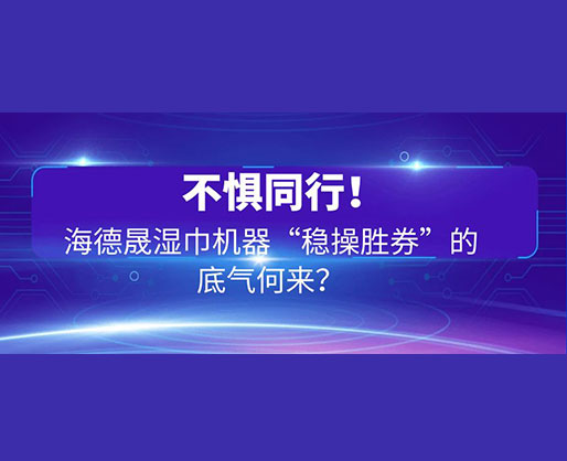 不懼同行！海德晟濕巾機(jī)器“穩(wěn)操勝券”的底氣何來？