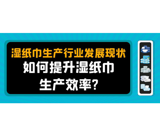 濕紙巾生產(chǎn)行業(yè)發(fā)展現(xiàn)狀，如何提升濕紙巾生產(chǎn)效率？