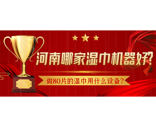 做80片的濕巾用什么設(shè)備？河南哪家濕巾機(jī)器好？