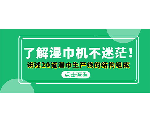 了解濕巾機(jī)不迷茫！講述20道濕巾生產(chǎn)線的結(jié)構(gòu)組成