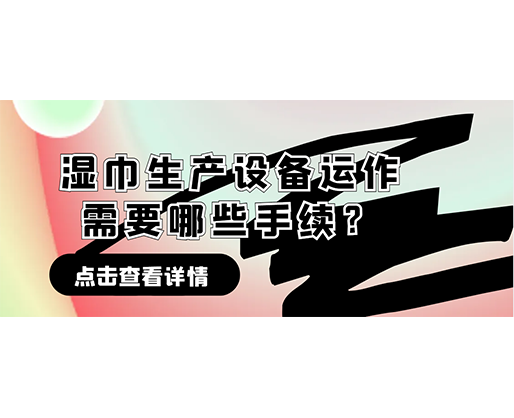 濕巾生產(chǎn)設(shè)備運(yùn)作需要哪些手續(xù)？在哪里可以性價(jià)比高的濕巾機(jī)器？