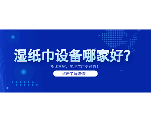 濕紙巾設(shè)備哪家好？貨比三家，實(shí)地工廠更可靠！