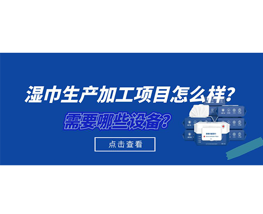 濕巾生產(chǎn)加工項(xiàng)目怎么樣？需要哪些設(shè)備？