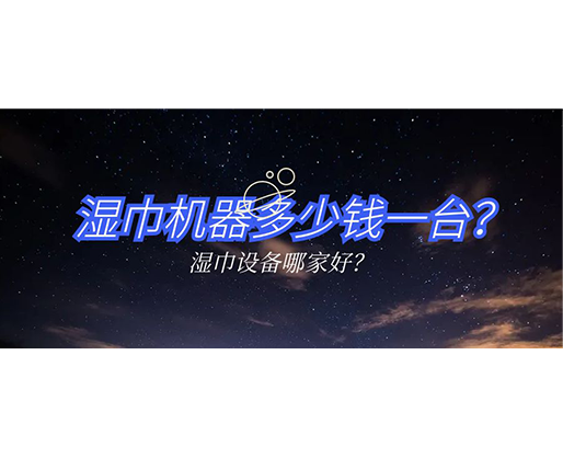 濕巾機(jī)器多少錢一臺(tái)？濕巾設(shè)備哪家好？