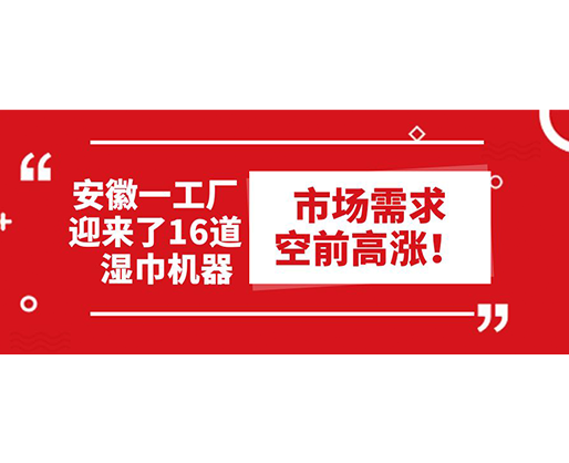 安徽一工廠迎來了16道濕巾機(jī)器：市場需求空前高漲！
