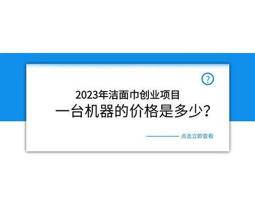 2023年潔面巾創(chuàng)業(yè)項(xiàng)目，一臺(tái)機(jī)器的價(jià)格是多少？
