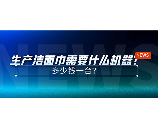 生產(chǎn)潔面巾需要什么機(jī)器？多少錢一臺(tái)？