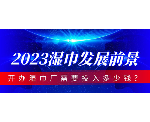 2023濕巾發(fā)展前景，開辦濕巾廠需要投入多少錢