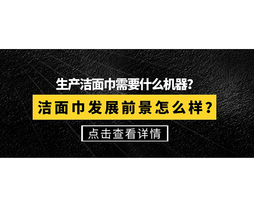 生產(chǎn)潔面巾需要什么機(jī)器？潔面巾發(fā)展前景怎么樣