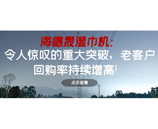 海德晟濕巾機(jī)：令人驚嘆的重大突破，老客戶回購率持續(xù)增高！