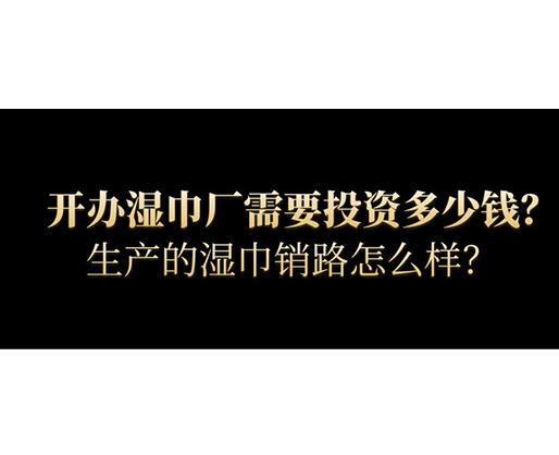 開辦濕巾廠需要投資多少錢？生產(chǎn)的濕巾銷路怎么樣？