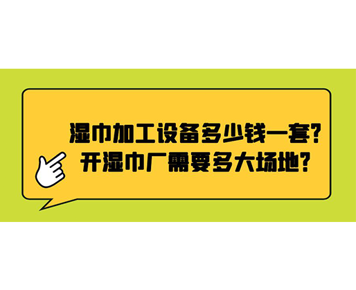 濕巾加工設(shè)備多少錢一套？開濕巾廠需要多大場(chǎng)地？