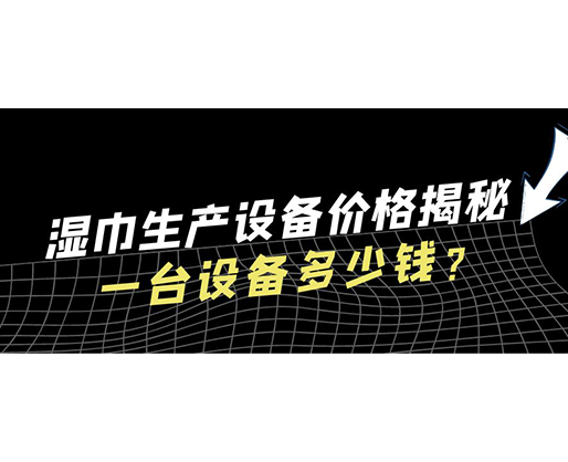 濕巾生產設備價格揭秘！一臺設備多少錢？