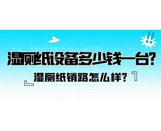 濕廁紙銷路怎么樣？濕廁紙設(shè)備多少錢一臺？