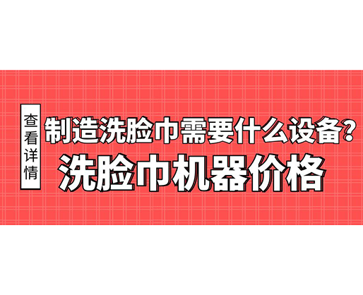 制造洗臉巾需要什么設(shè)備？洗臉巾機器價格