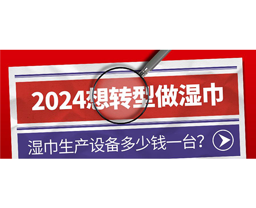 2024想轉(zhuǎn)型做濕巾，濕巾生產(chǎn)設(shè)備多少錢一臺？