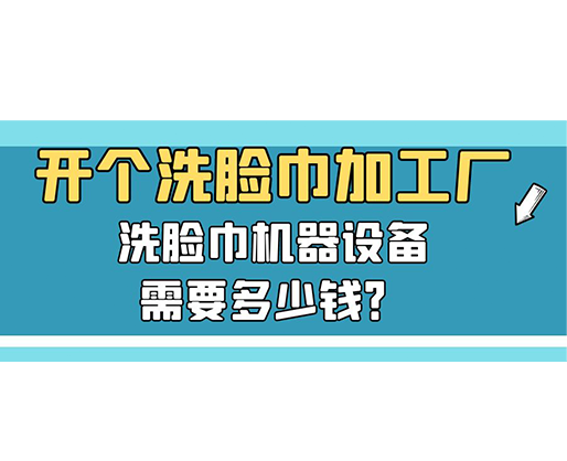 開個洗臉巾加工廠，洗臉巾機器設(shè)備需要多少錢？