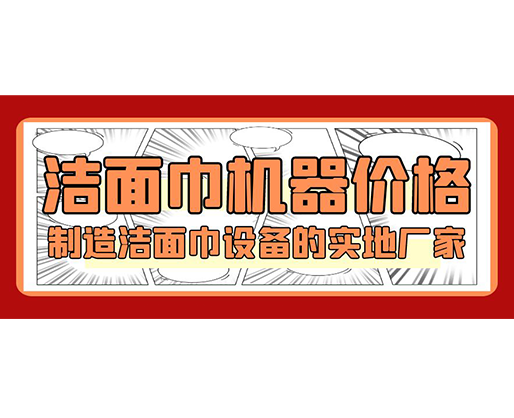 潔面巾機器價格，制造潔面巾設(shè)備的實地廠家