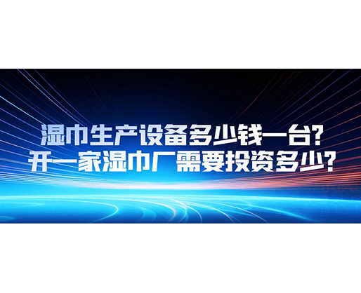 濕巾生產(chǎn)設(shè)備多少錢一臺？開一家濕巾廠需要投資多少？