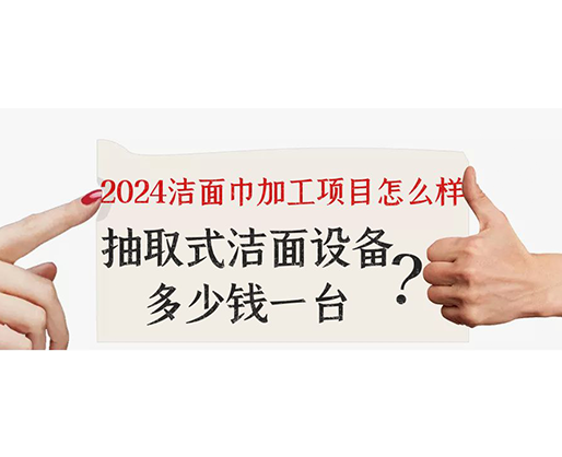 2024潔面巾加工項目怎么樣？抽取式潔面巾設(shè)備多少錢一臺？