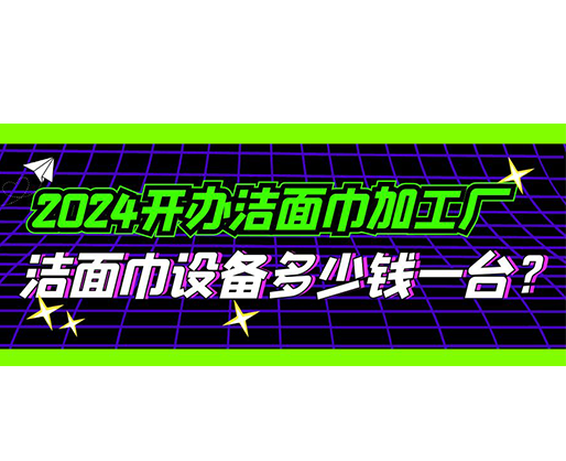 2024開辦潔面巾加工廠，潔面巾設(shè)備多少錢一臺？