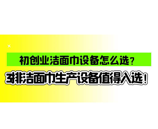 初創(chuàng)業(yè)潔面巾設(shè)備怎么選？3排潔面巾生產(chǎn)設(shè)備值得入選！