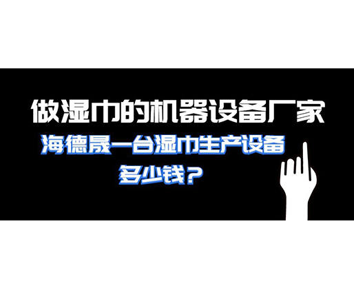 做濕巾的機器設(shè)備廠家，海德晟一臺濕巾生產(chǎn)設(shè)備多少錢