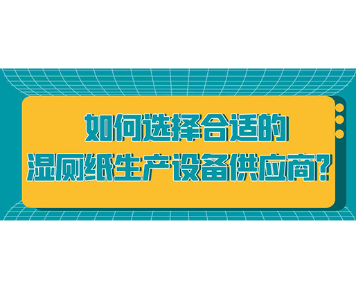 如何選擇合適的濕廁紙生產(chǎn)設備供應商？