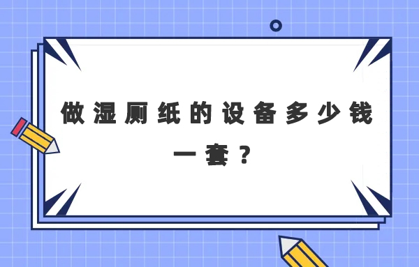 做濕廁紙的設備多少錢一套？