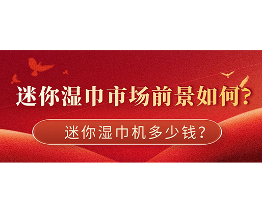 迷你濕巾市場(chǎng)前景如何，迷你濕巾機(jī)多少錢？