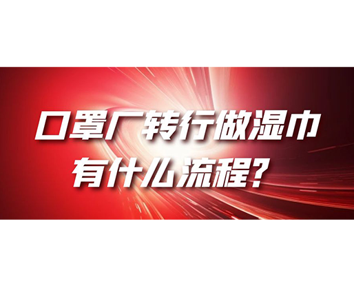 口罩廠轉(zhuǎn)行做濕巾，有什么流程？
