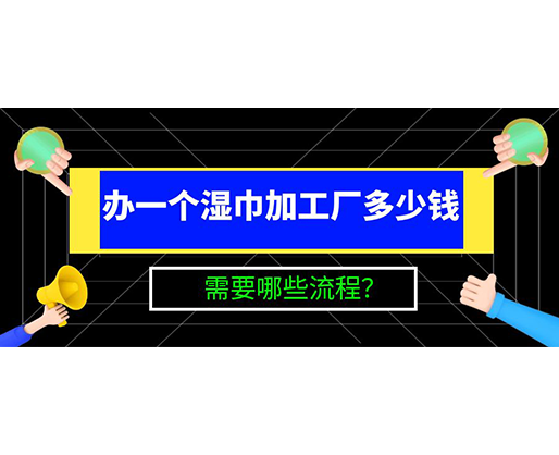 辦一個(gè)濕巾加工廠多少錢，需要哪些流程？