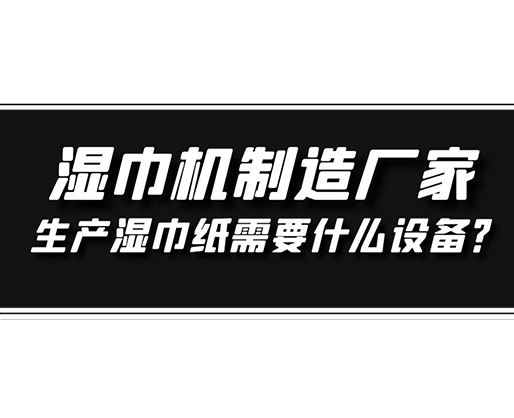 濕巾機(jī)制造廠家，生產(chǎn)濕巾紙需要什么設(shè)備？