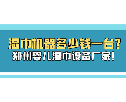 濕巾機(jī)器多少錢一臺(tái)？鄭州嬰兒濕巾設(shè)備廠家！