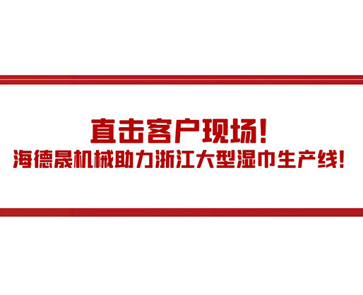 直擊客戶現(xiàn)場(chǎng)！海德晟機(jī)械助力浙江大型濕巾生產(chǎn)線！