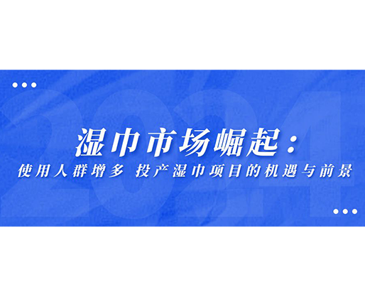 濕巾市場崛起：使用人群增多，投產(chǎn)濕巾項(xiàng)目的機(jī)遇與前景