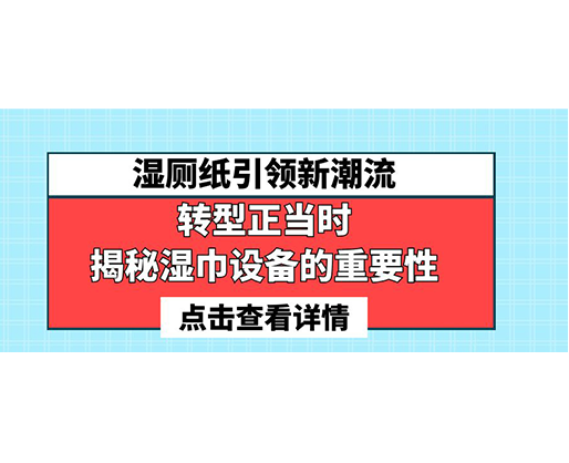 濕廁紙引領(lǐng)新潮流，轉(zhuǎn)型正當(dāng)時-揭秘濕巾設(shè)備的重要性