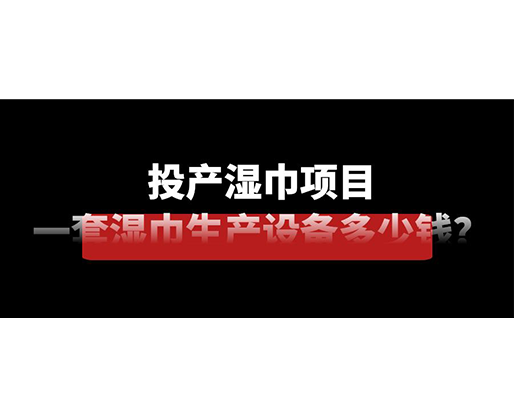 投產(chǎn)濕巾項(xiàng)目，一套濕巾生產(chǎn)設(shè)備多少錢？