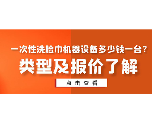 一次性洗臉巾機(jī)器設(shè)備多少錢一臺？類型及報價了解