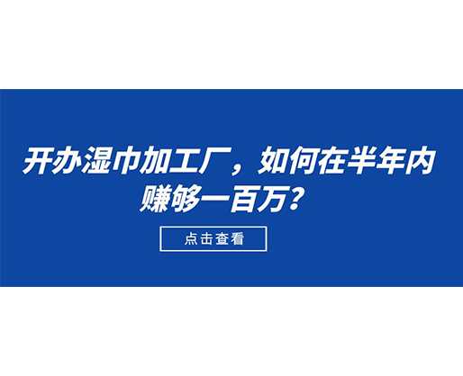 開辦濕巾加工廠，如何在半年內(nèi)賺夠一百萬？