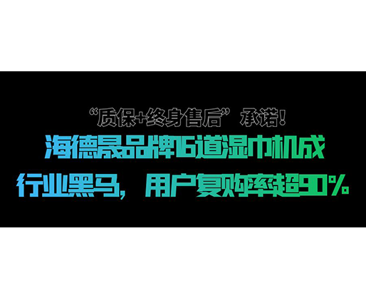 “質(zhì)保+終身售后”承諾！海德晟品牌16道濕巾機(jī)成行業(yè)黑馬，用戶復(fù)購率超90%