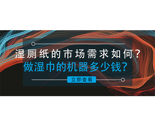 濕廁紙的市場需求如何？做濕巾的機器多少錢？