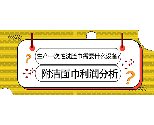 生產(chǎn)一次性洗臉巾需要什么設備？(附洗臉巾利潤分析)