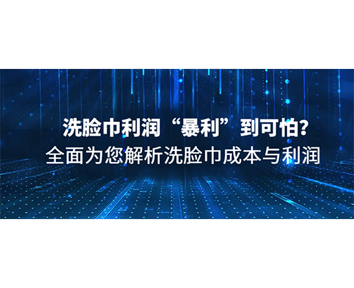 洗臉巾利潤“暴利”到可怕？全面為您解析洗臉巾成本與利潤