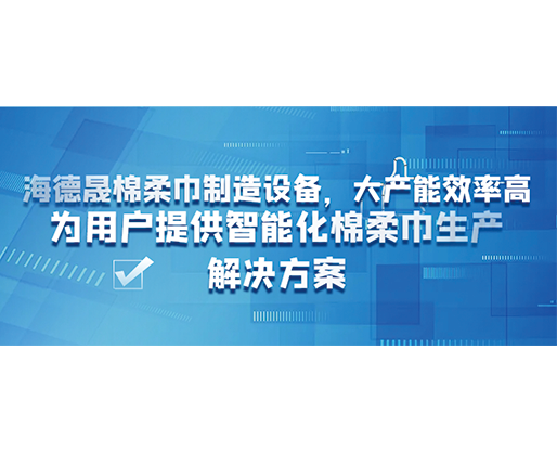 海德晟棉柔巾制造設(shè)備，大產(chǎn)能效率高，為用戶提供智能化棉柔巾生產(chǎn)解決方案