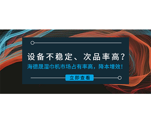 設(shè)備不穩(wěn)定、次品率高？海德晟濕巾機市場占有率高，降本增效！