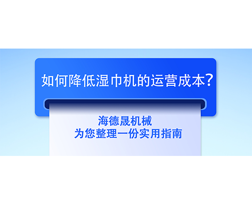 如何降低濕巾機的運營成本？海德晟機械為您整理一份實用指南