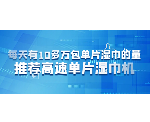 每天有10多萬(wàn)包單片濕巾的量，推薦高速單片濕巾機(jī)